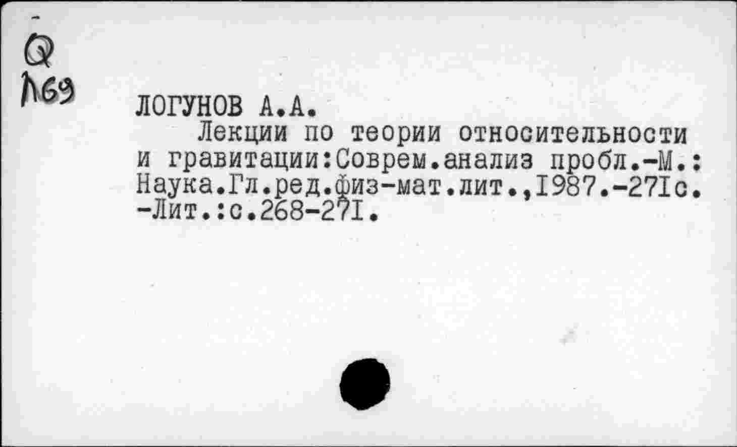 ﻿ЛОГУНОВ А.А.
Лекции по теории относительности и гравитации:Соврем.анализ пробл.-М.: Наука.Гл.ред.физ-мат.лит.,1987.-271с. -Лит.:с.268-271.